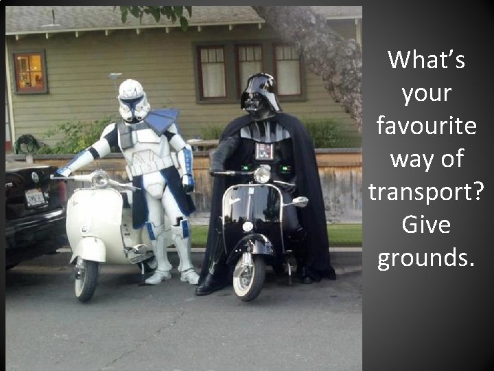 What’s your favourite way of transport? Give grounds. 
