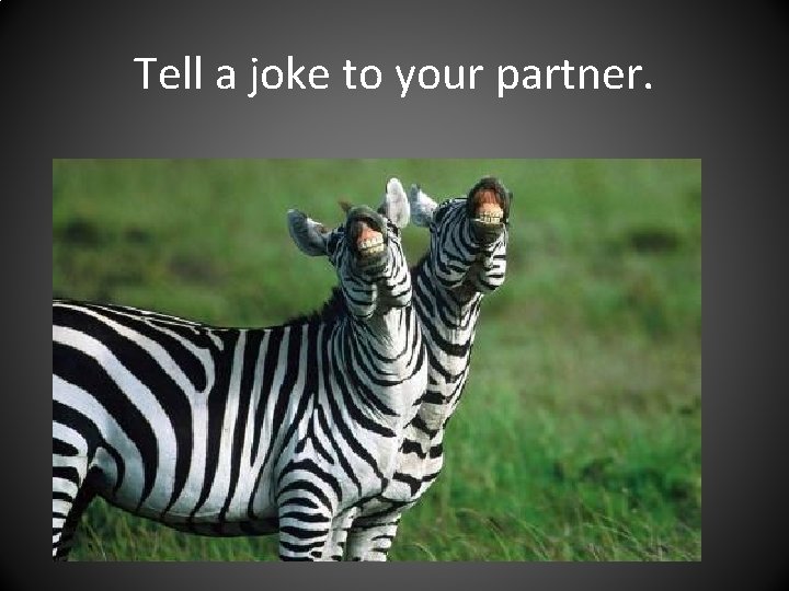 Tell a joke to your partner. 