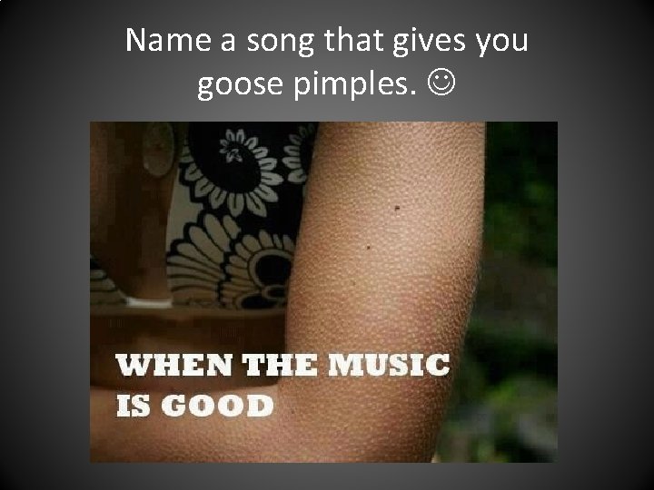 Name a song that gives you goose pimples. 