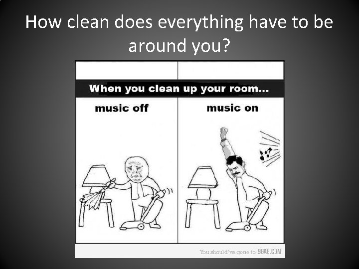 How clean does everything have to be around you? 