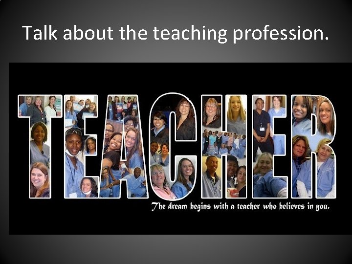 Talk about the teaching profession. 