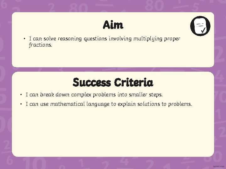 Aim • I can solve reasoning questions involving multiplying proper fractions. Success Criteria •