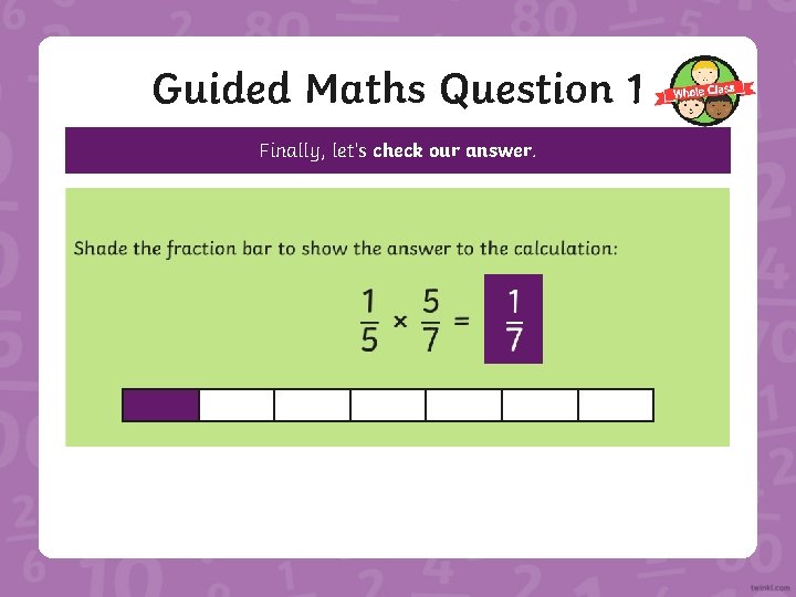 Guided Maths Question 1 Finally, let’s check our answer. 