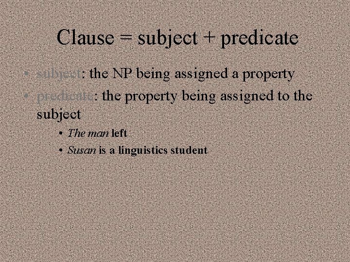 Clause = subject + predicate • subject: the NP being assigned a property •