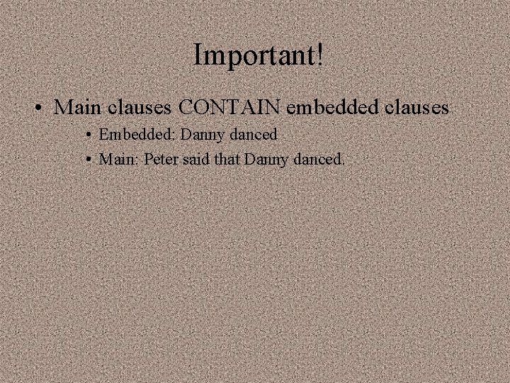 Important! • Main clauses CONTAIN embedded clauses • Embedded: Danny danced • Main: Peter