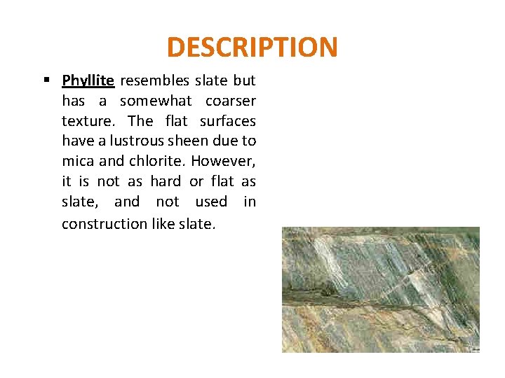 DESCRIPTION § Phyllite resembles slate but has a somewhat coarser texture. The flat surfaces