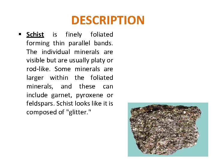 DESCRIPTION § Schist is finely foliated forming thin parallel bands. The individual minerals are