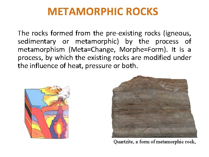 METAMORPHIC ROCKS The rocks formed from the pre-existing rocks (igneous, sedimentary or metamorphic) by