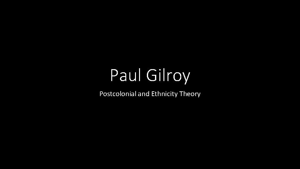 Paul Gilroy Postcolonial and Ethnicity Theory 