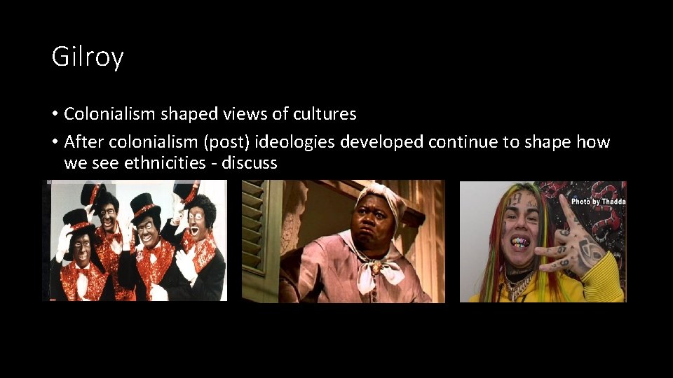 Gilroy • Colonialism shaped views of cultures • After colonialism (post) ideologies developed continue