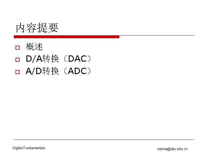 内容提要 o o o 概述 D/A转换（DAC） A/D转换（ADC） Digital Fundamentals sunwq@sjtu. edu. cn 