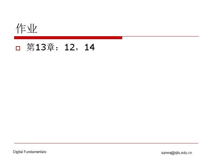 作业 o 第 13章： 12，14 Digital Fundamentals sunwq@sjtu. edu. cn 