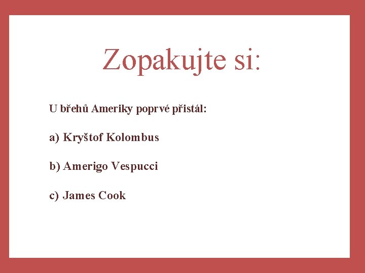 Zopakujte si: U břehů Ameriky poprvé přistál: a) Kryštof Kolombus b) Amerigo Vespucci c)