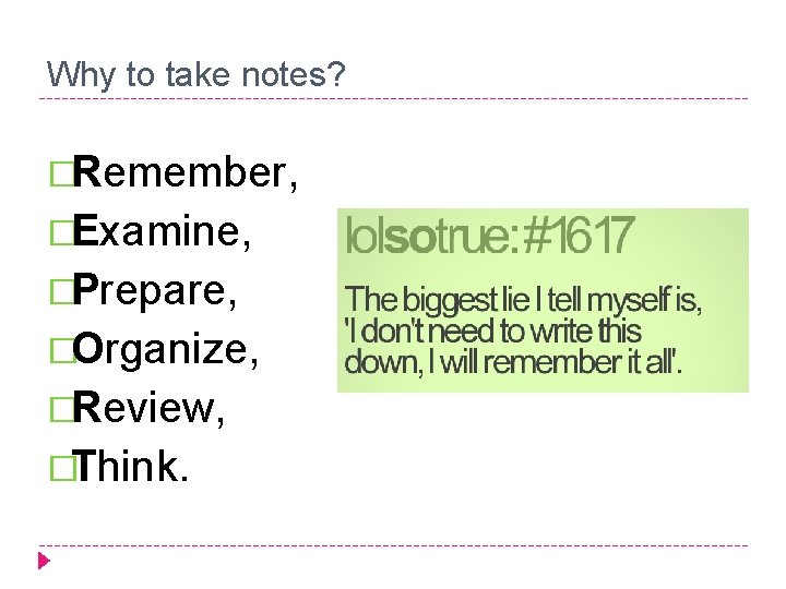 Why to take notes? �Remember, �Examine, �Prepare, �Organize, �Review, �Think. 