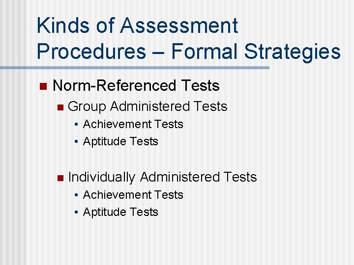 Kinds of Assessment Procedures – Formal Strategies n Norm-Referenced Tests n Group Administered Tests