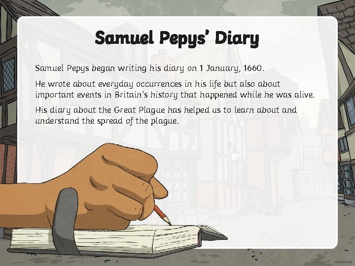 Samuel Pepys’ Diary Samuel Pepys began writing his diary on 1 January, 1660. He
