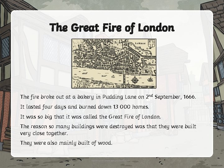 The Great Fire of London The fire broke out at a bakery in Pudding
