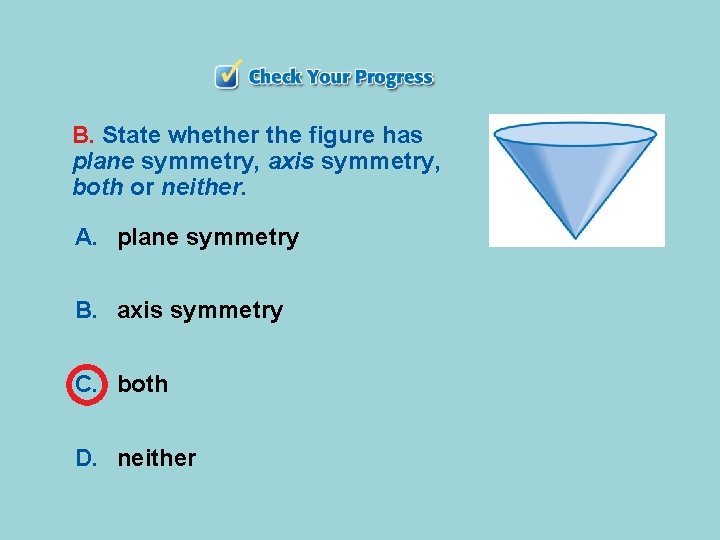 B. State whether the figure has plane symmetry, axis symmetry, both or neither. A.