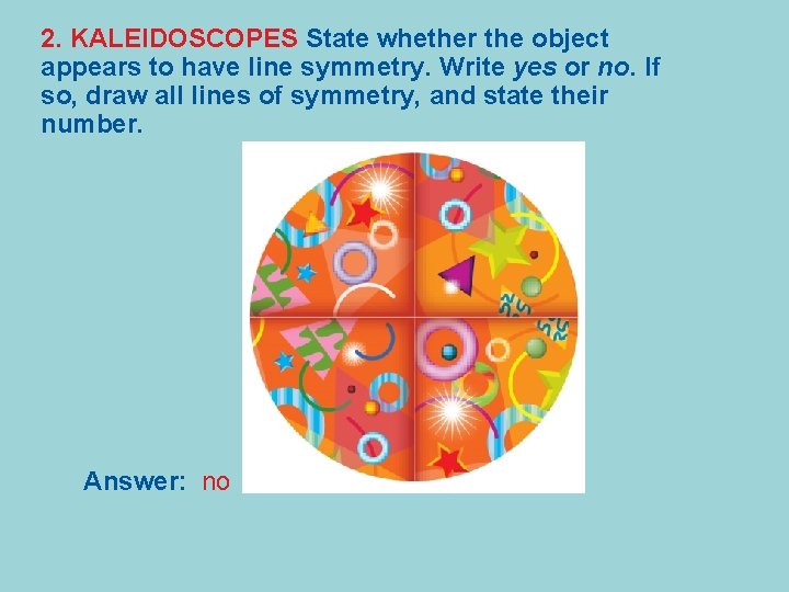 2. KALEIDOSCOPES State whether the object appears to have line symmetry. Write yes or