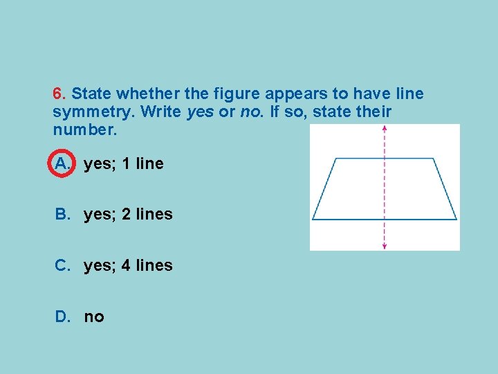 6. State whether the figure appears to have line symmetry. Write yes or no.