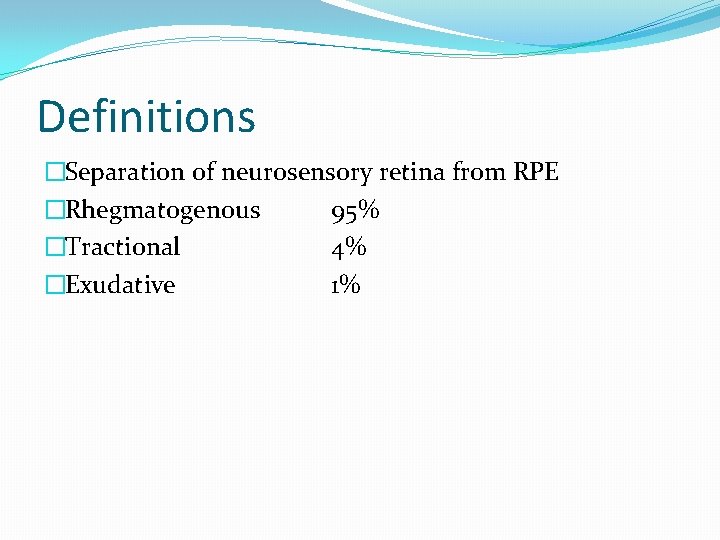 Definitions �Separation of neurosensory retina from RPE �Rhegmatogenous 95% �Tractional 4% �Exudative 1% 