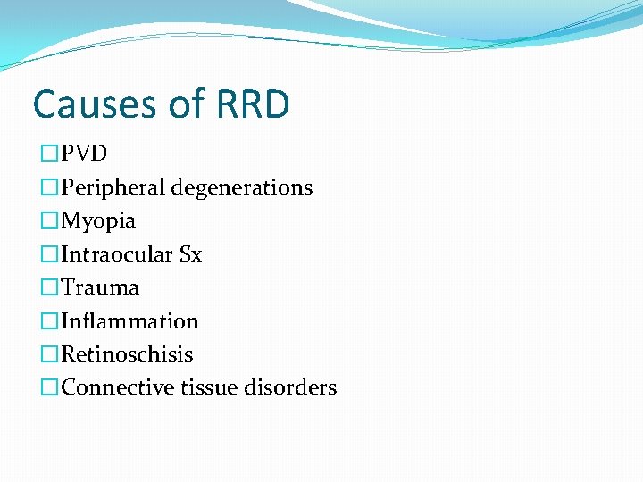 Causes of RRD �PVD �Peripheral degenerations �Myopia �Intraocular Sx �Trauma �Inflammation �Retinoschisis �Connective tissue