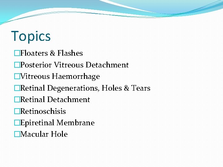 Topics �Floaters & Flashes �Posterior Vitreous Detachment �Vitreous Haemorrhage �Retinal Degenerations, Holes & Tears