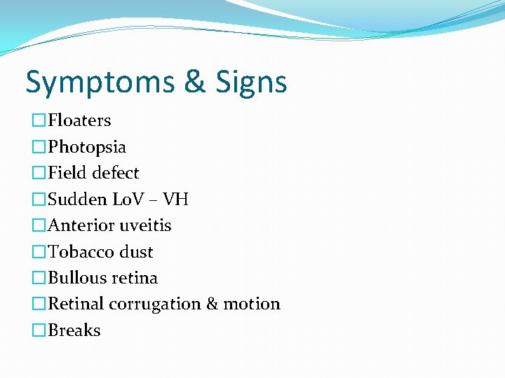 Symptoms & Signs �Floaters �Photopsia �Field defect �Sudden Lo. V – VH �Anterior uveitis