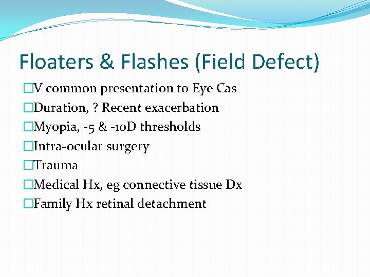Floaters & Flashes (Field Defect) �V common presentation to Eye Cas �Duration, ? Recent
