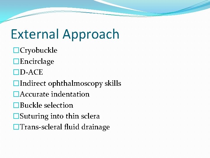 External Approach �Cryobuckle �Encirclage �D-ACE �Indirect ophthalmoscopy skills �Accurate indentation �Buckle selection �Suturing into
