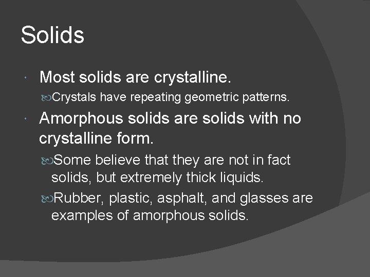 Solids Most solids are crystalline. Crystals have repeating geometric patterns. Amorphous solids are solids