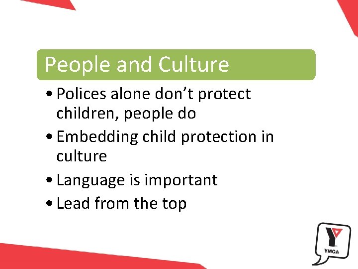 People and Culture • Polices alone don’t protect children, people do • Embedding child