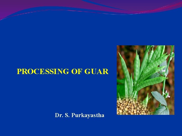 PROCESSING OF GUAR Dr. S. Purkayastha 
