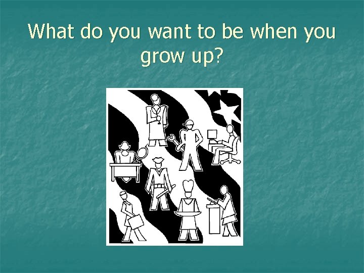 What do you want to be when you grow up? 