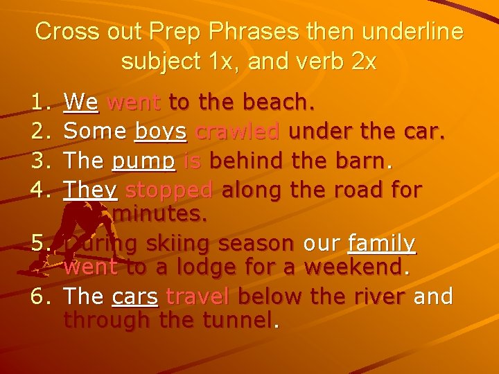 Cross out Prep Phrases then underline subject 1 x, and verb 2 x 1.