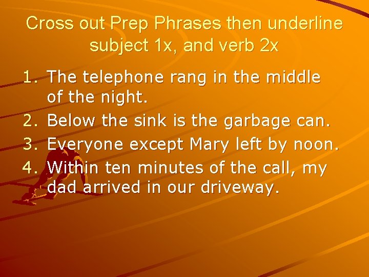 Cross out Prep Phrases then underline subject 1 x, and verb 2 x 1.