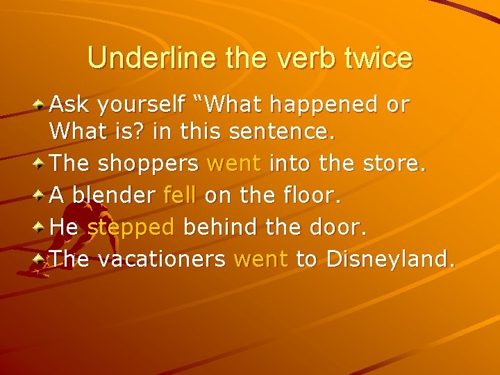 Underline the verb twice Ask yourself “What happened or What is? in this sentence.