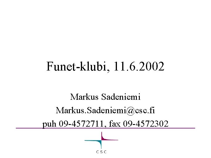 Funet-klubi, 11. 6. 2002 Markus Sadeniemi Markus. Sadeniemi@csc. fi puh 09 -4572711, fax 09