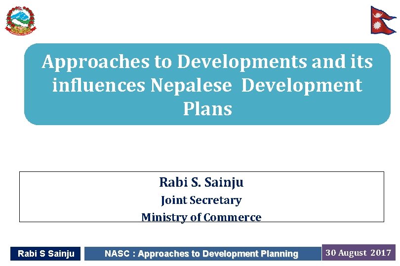 Approaches to Developments and its influences Nepalese Development Plans Rabi S. Sainju Joint Secretary