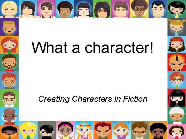 What a character! Creating Characters in Fiction What a character! Creating Characters in Fiction