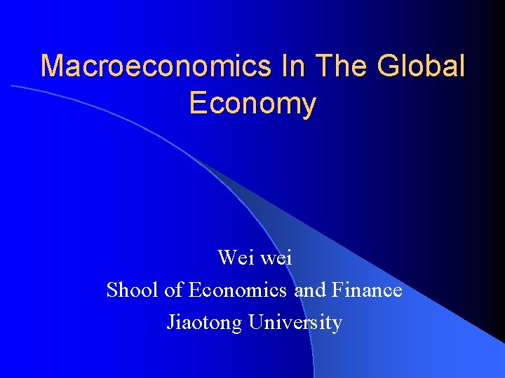 Macroeconomics In The Global Economy Wei wei Shool of Economics and Finance Jiaotong University