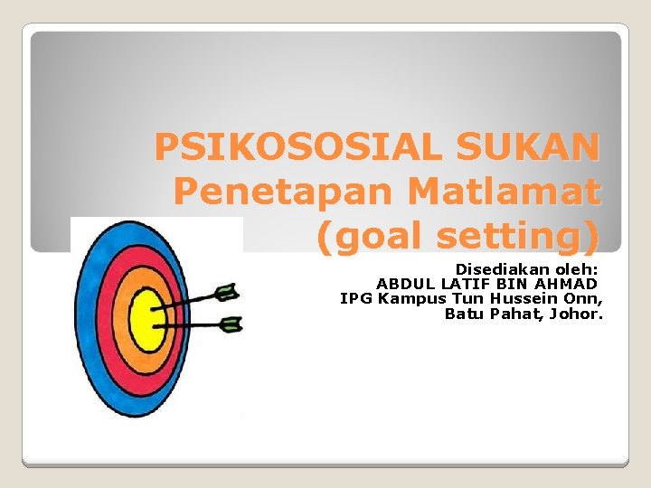 PSIKOSOSIAL SUKAN Penetapan Matlamat (goal setting) Disediakan oleh: ABDUL LATIF BIN AHMAD IPG Kampus