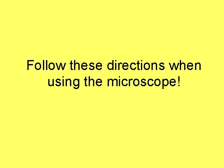 Follow these directions when using the microscope! 