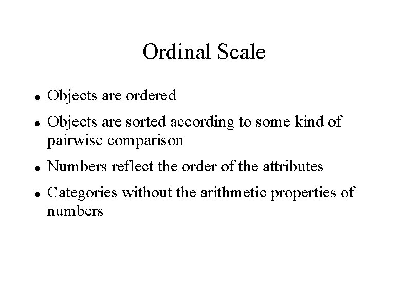 Ordinal Scale Objects are ordered Objects are sorted according to some kind of pairwise