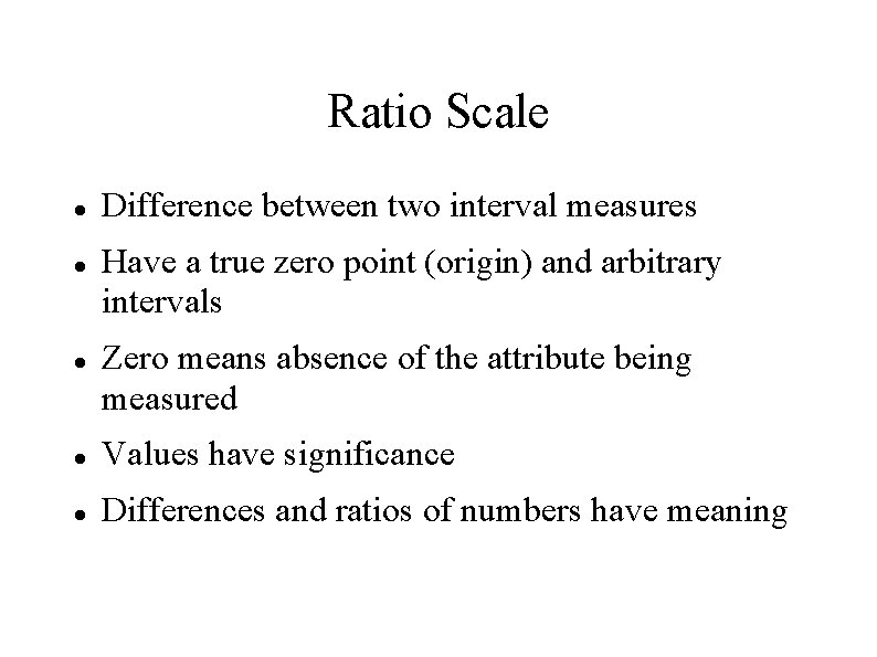 Ratio Scale Difference between two interval measures Have a true zero point (origin) and