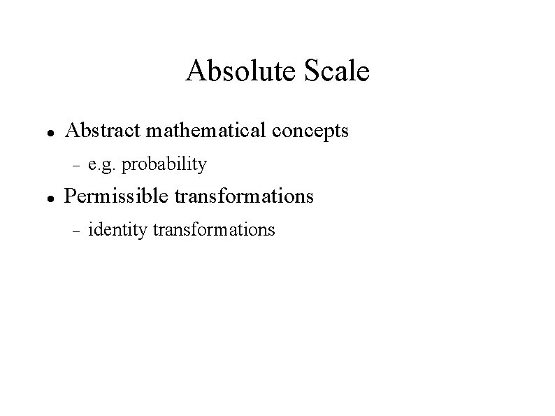 Absolute Scale Abstract mathematical concepts e. g. probability Permissible transformations identity transformations 