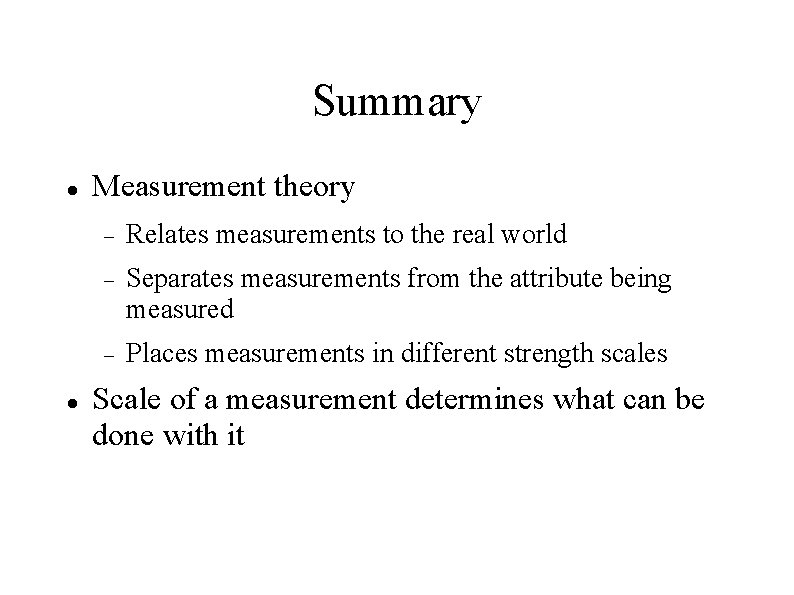 Summary Measurement theory Relates measurements to the real world Separates measurements from the attribute
