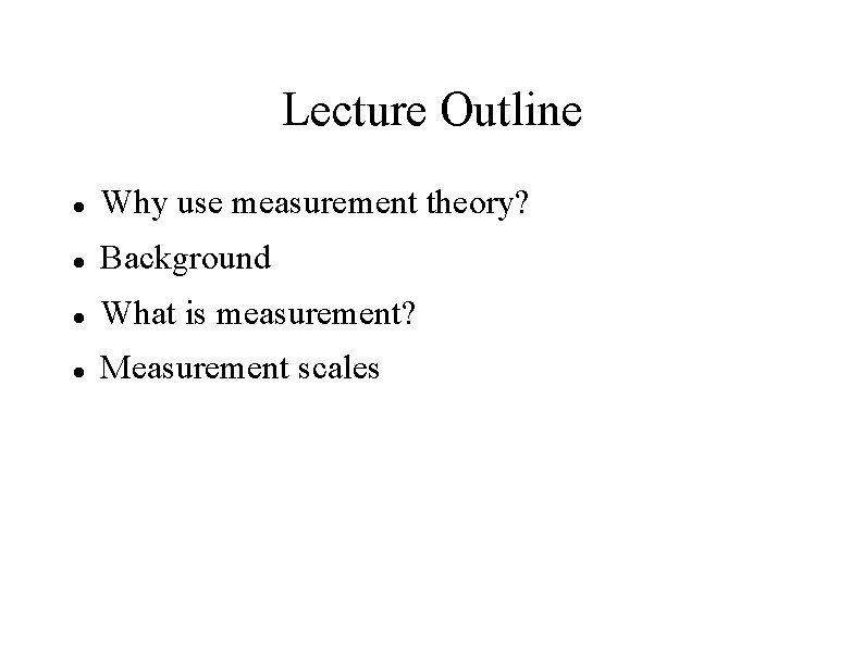 Lecture Outline Why use measurement theory? Background What is measurement? Measurement scales 