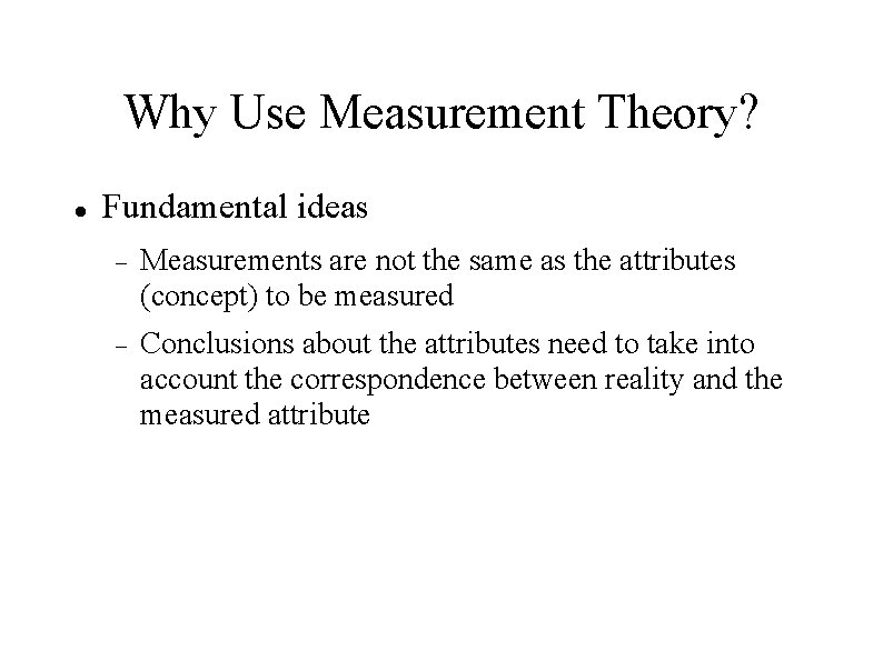 Why Use Measurement Theory? Fundamental ideas Measurements are not the same as the attributes