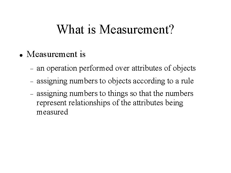 What is Measurement? Measurement is an operation performed over attributes of objects assigning numbers